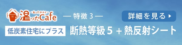 温ったCafe　低炭素住宅にプラス「断熱等級5+熱反射シート