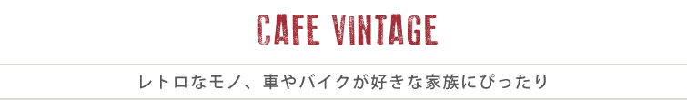 CAFE VINTAGE　レトロなモノ、車やバイクが好きな家族にぴったり