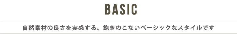 BASIC　自然素材の良さを実感する、飽きのこないベーシックなスタイルです