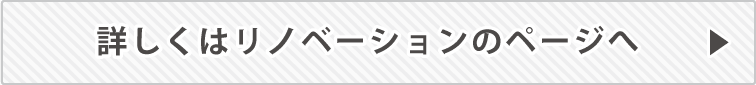 詳しくはリノベーションのページへ