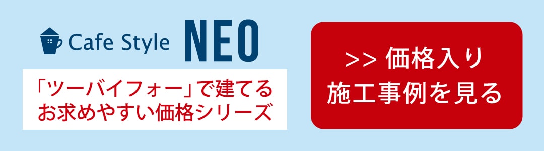 NEO ツーバイフォーで建てるお求めやすい価格シリーズ